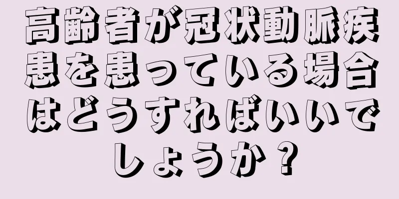 高齢者が冠状動脈疾患を患っている場合はどうすればいいでしょうか？
