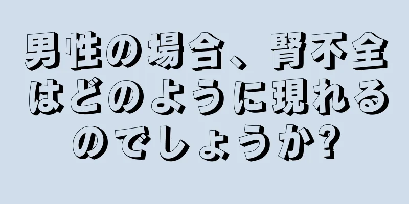 男性の場合、腎不全はどのように現れるのでしょうか?