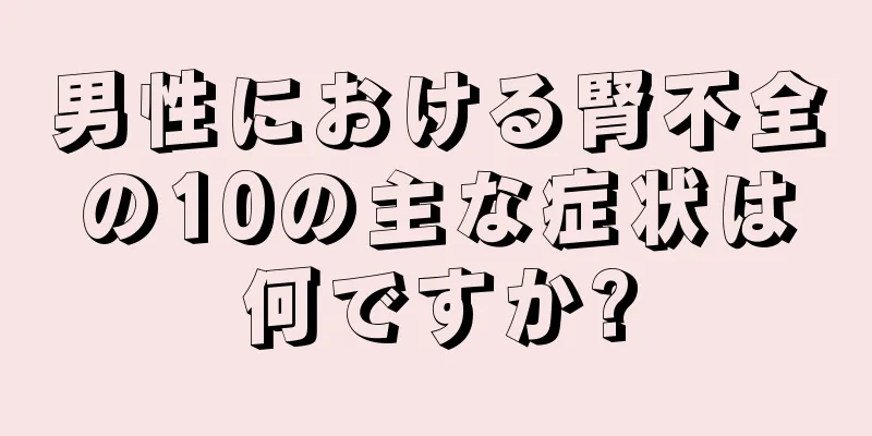 男性における腎不全の10の主な症状は何ですか?