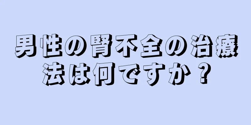 男性の腎不全の治療法は何ですか？