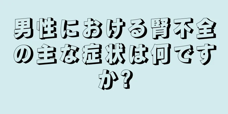 男性における腎不全の主な症状は何ですか?