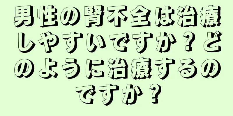 男性の腎不全は治療しやすいですか？どのように治療するのですか？