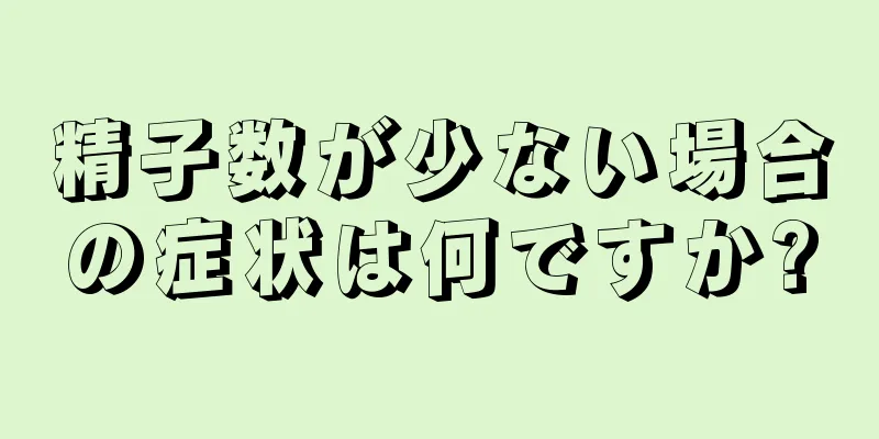 精子数が少ない場合の症状は何ですか?