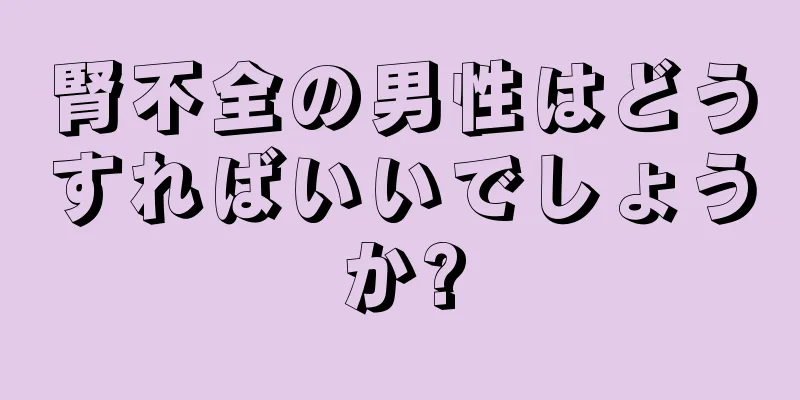 腎不全の男性はどうすればいいでしょうか?