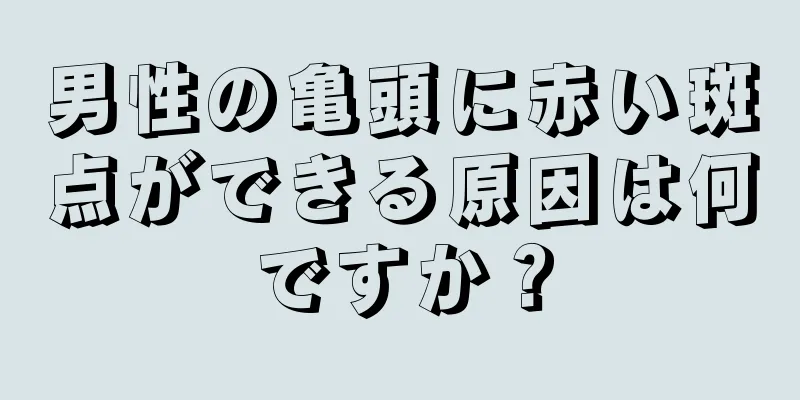 男性の亀頭に赤い斑点ができる原因は何ですか？