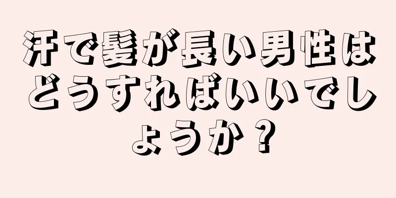 汗で髪が長い男性はどうすればいいでしょうか？