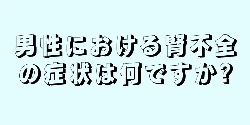 男性における腎不全の症状は何ですか?