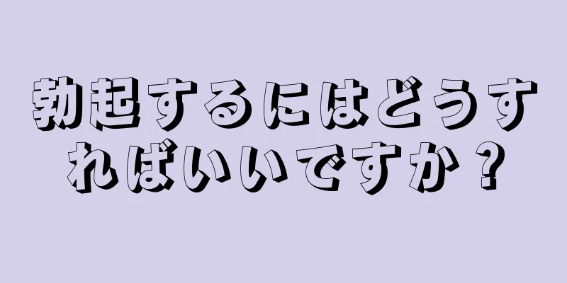 勃起するにはどうすればいいですか？