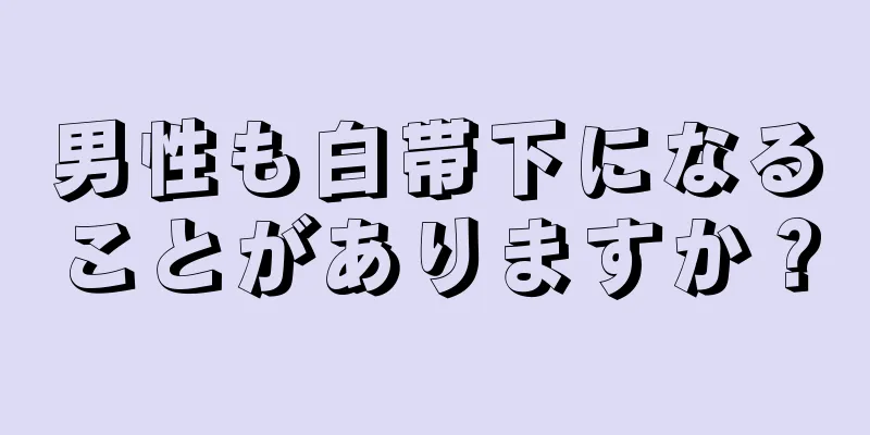 男性も白帯下になることがありますか？