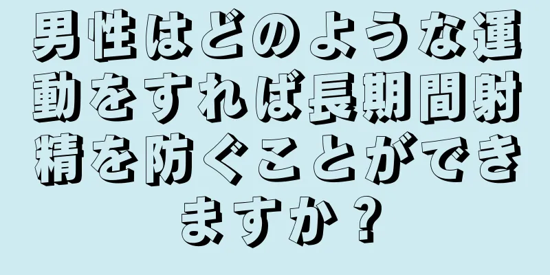 男性はどのような運動をすれば長期間射精を防ぐことができますか？