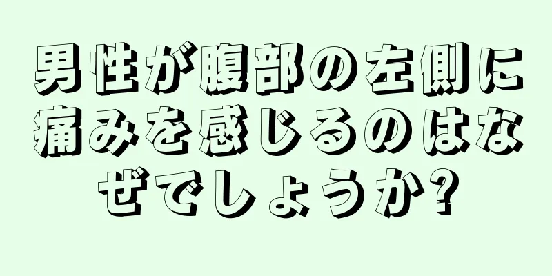 男性が腹部の左側に痛みを感じるのはなぜでしょうか?
