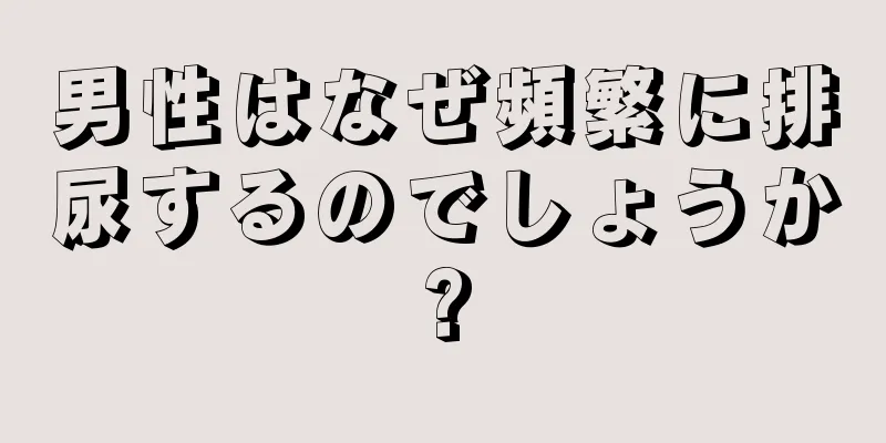 男性はなぜ頻繁に排尿するのでしょうか?