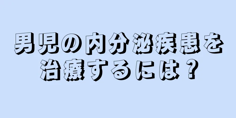 男児の内分泌疾患を治療するには？