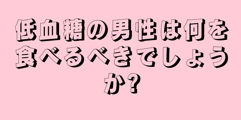 低血糖の男性は何を食べるべきでしょうか?