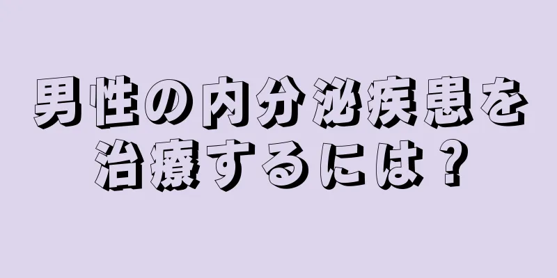 男性の内分泌疾患を治療するには？