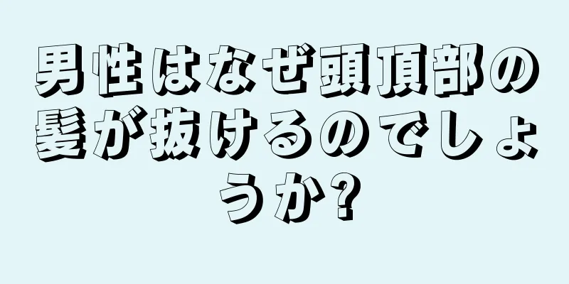 男性はなぜ頭頂部の髪が抜けるのでしょうか?