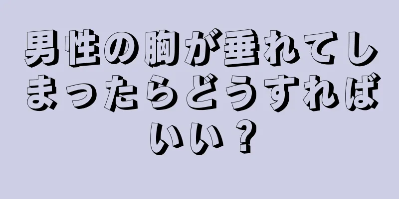 男性の胸が垂れてしまったらどうすればいい？