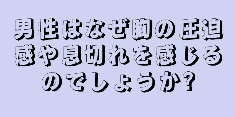 男性はなぜ胸の圧迫感や息切れを感じるのでしょうか?
