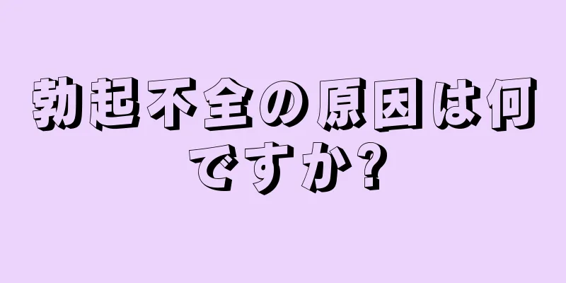 勃起不全の原因は何ですか?