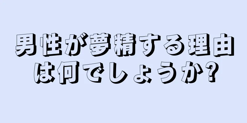 男性が夢精する理由は何でしょうか?