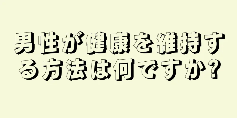 男性が健康を維持する方法は何ですか?