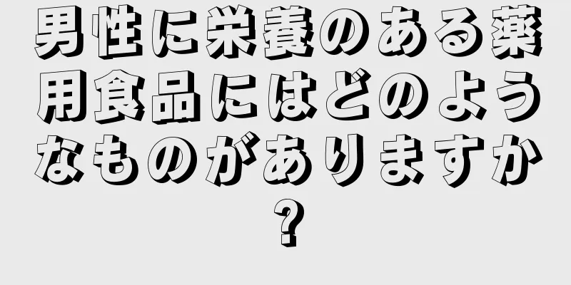 男性に栄養のある薬用食品にはどのようなものがありますか?