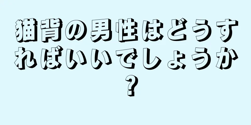 猫背の男性はどうすればいいでしょうか？