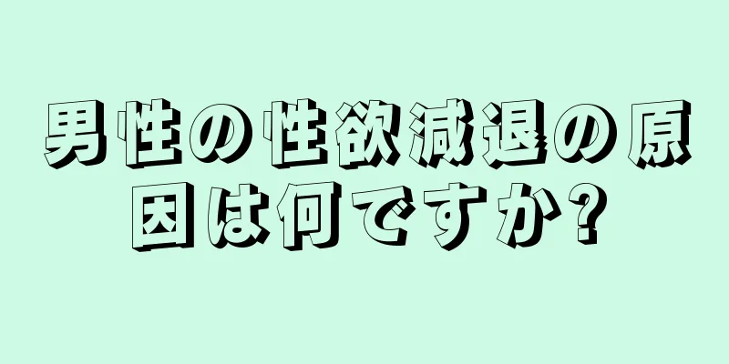 男性の性欲減退の原因は何ですか?