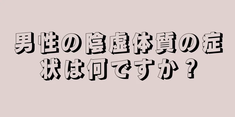 男性の陰虚体質の症状は何ですか？