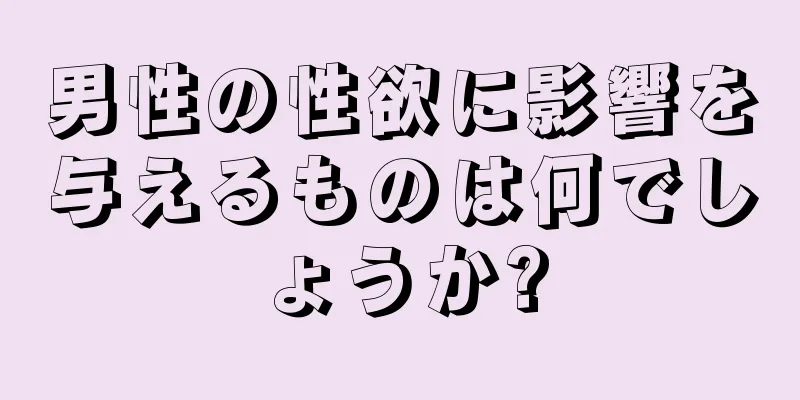 男性の性欲に影響を与えるものは何でしょうか?