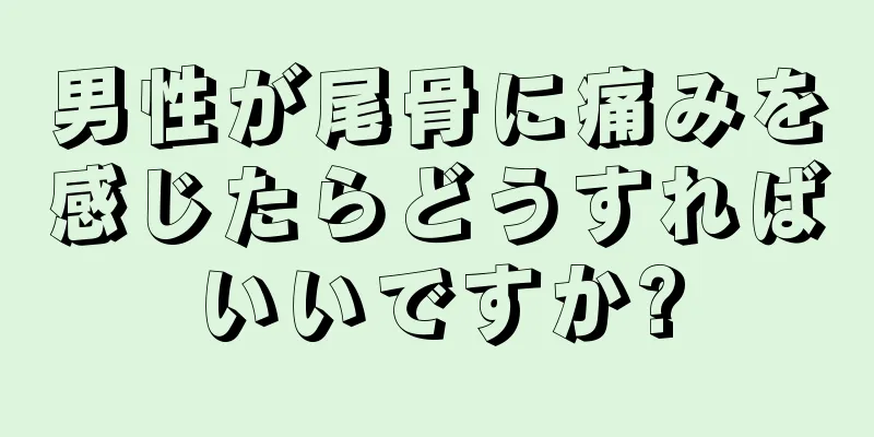男性が尾骨に痛みを感じたらどうすればいいですか?