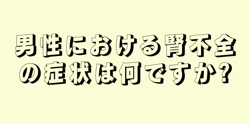 男性における腎不全の症状は何ですか?