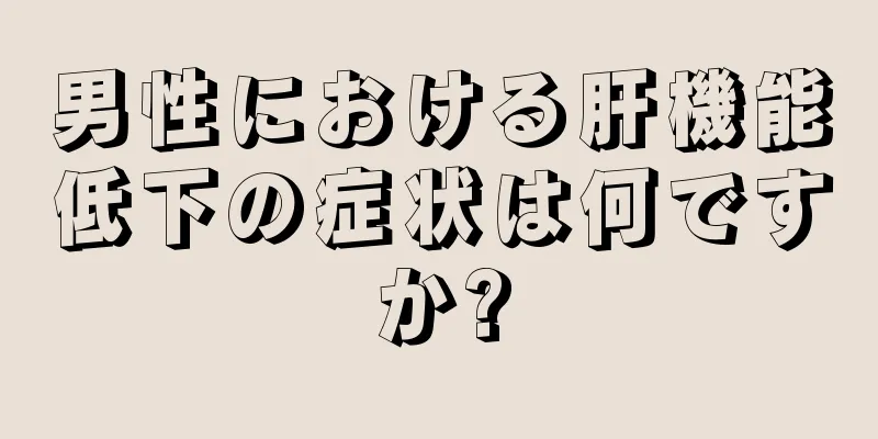 男性における肝機能低下の症状は何ですか?
