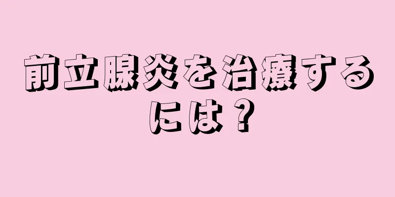 前立腺炎を治療するには？