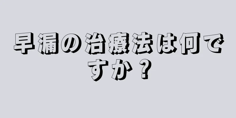 早漏の治療法は何ですか？