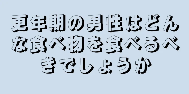 更年期の男性はどんな食べ物を食べるべきでしょうか