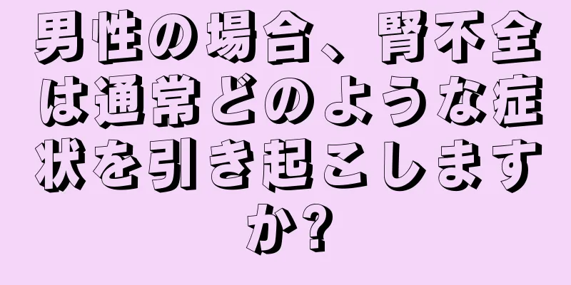 男性の場合、腎不全は通常どのような症状を引き起こしますか?