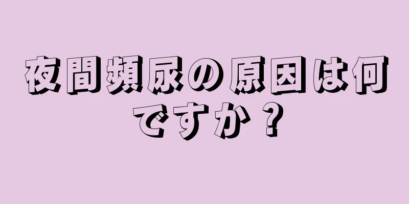 夜間頻尿の原因は何ですか？