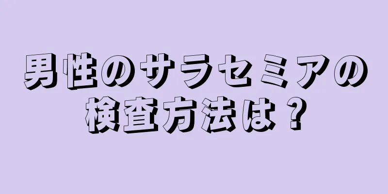 男性のサラセミアの検査方法は？