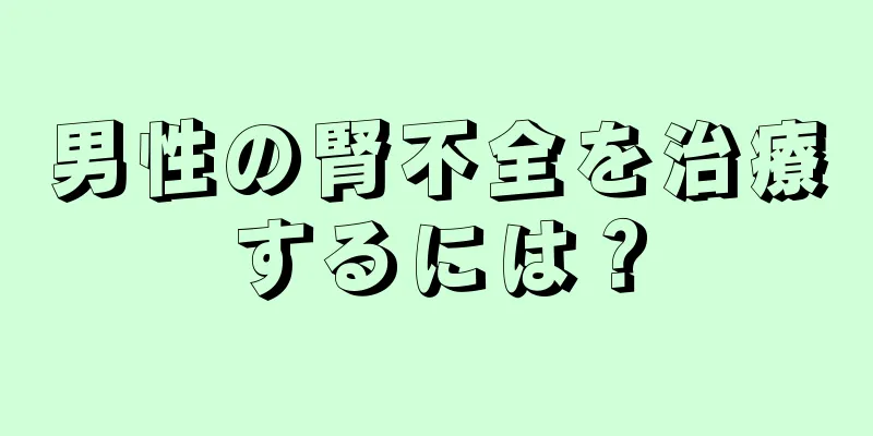男性の腎不全を治療するには？