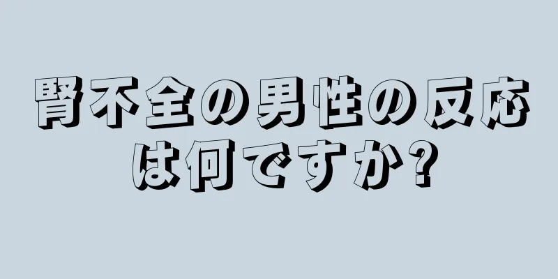 腎不全の男性の反応は何ですか?
