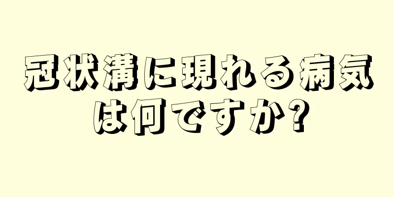 冠状溝に現れる病気は何ですか?