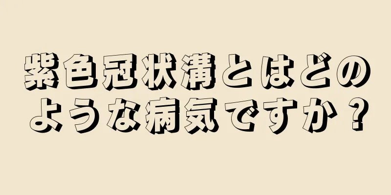 紫色冠状溝とはどのような病気ですか？