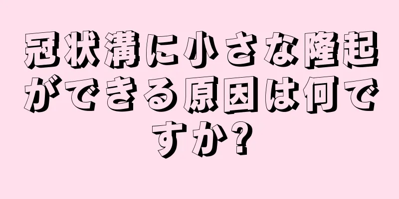 冠状溝に小さな隆起ができる原因は何ですか?