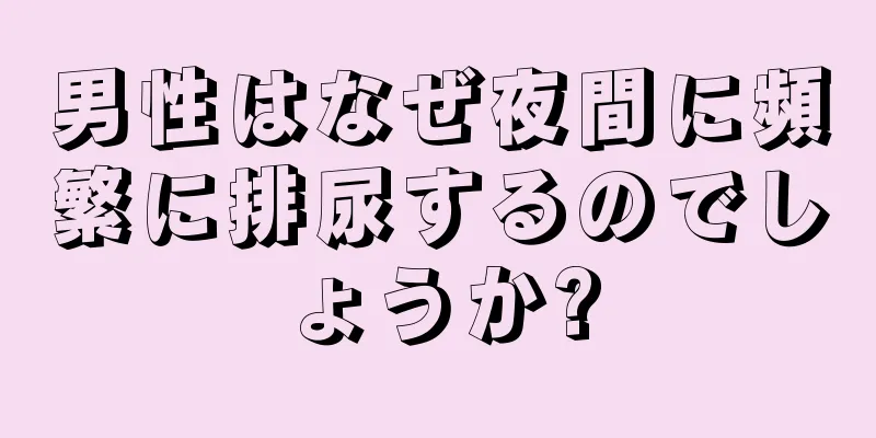 男性はなぜ夜間に頻繁に排尿するのでしょうか?