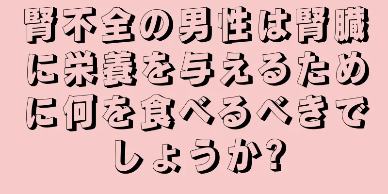 腎不全の男性は腎臓に栄養を与えるために何を食べるべきでしょうか?