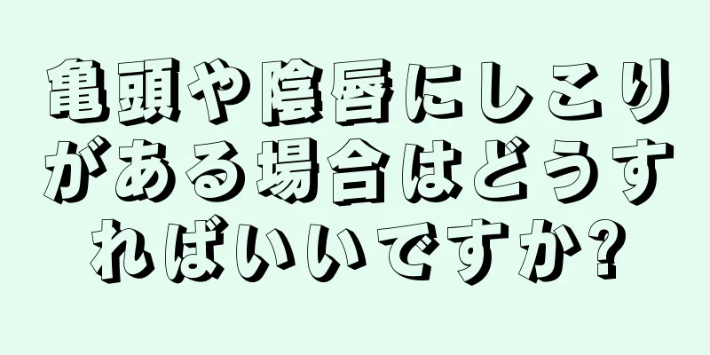 亀頭や陰唇にしこりがある場合はどうすればいいですか?