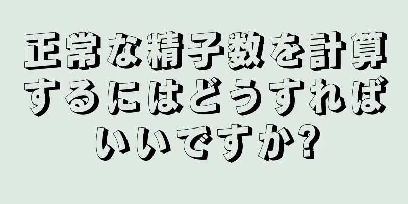 正常な精子数を計算するにはどうすればいいですか?