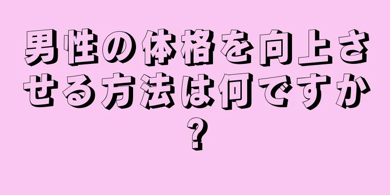 男性の体格を向上させる方法は何ですか?
