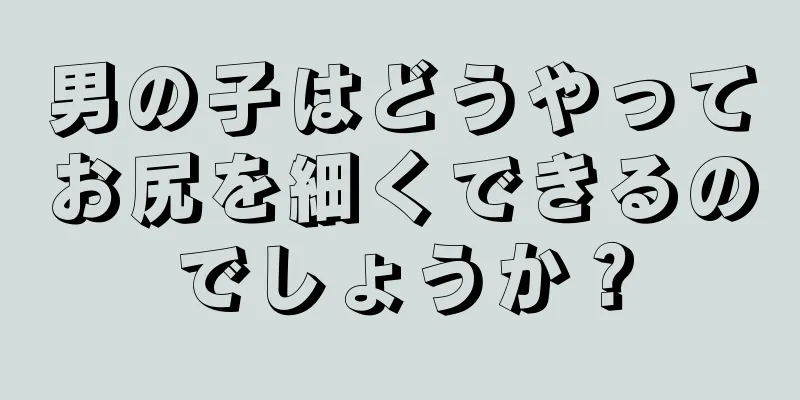 男の子はどうやってお尻を細くできるのでしょうか？